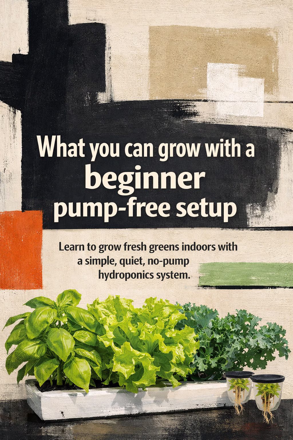 What you can grow with a beginner hydroponic pump-free setup: Learn to grow fresh greens indoors with a simple, quiet, no-pump hydroponics system